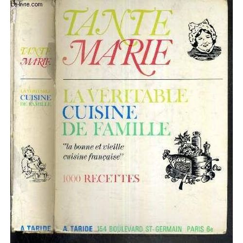 La Veritable Cuisine De Famille Par Tante Marie - La Bonne Et Vieille Cuisine Francaise - 1 000 Recettes Simples, Economiques Indiquant Les Quantites Et Les Temps De Cuisson