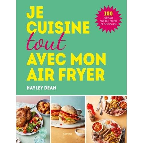 Je Cuisine Tout Avec Mon Air Fryer - 100 Recettes Rapides, Faciles Et Délicieuses