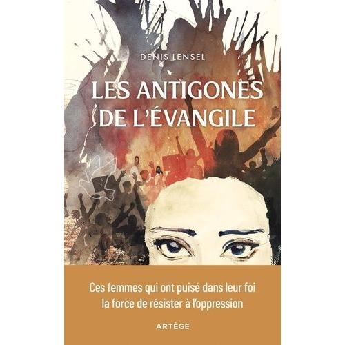 Les Antigones De L'evangile - Ces Femmes Qui Ont Puisé Dans Leur Foi La Force De Résister À L'oppression