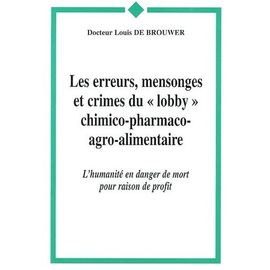 Les Erreurs, Mensonges Et Crimes Du Lobby Chimico-Pharmaco-Agroalimentaire - L'humanité En Danger De Mort Pour Raison De Profit