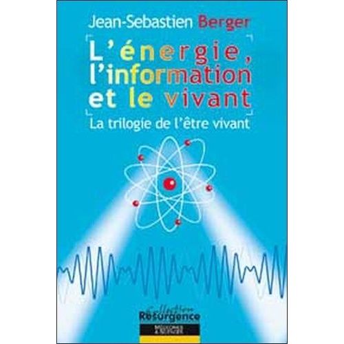 L'énergie, L'information Et Le Vivant - La Trilogie De L'être Vivant
