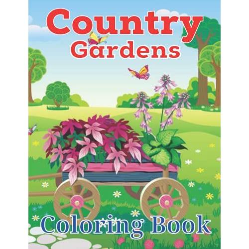 Country Gardens Coloring Book: An Adult Coloring Book With Beautiful Country Gardens And Charming Countryside Scenery For Stress Relief And Relaxing Nature Scenes