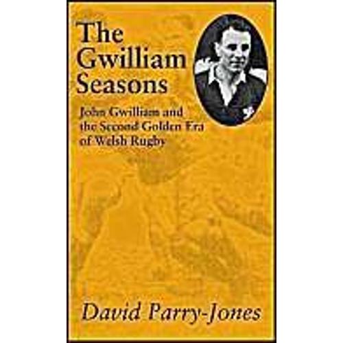 The Gwilliam Seasons: John Gwilliam And The Second Golden Era Of Welsh Rugby