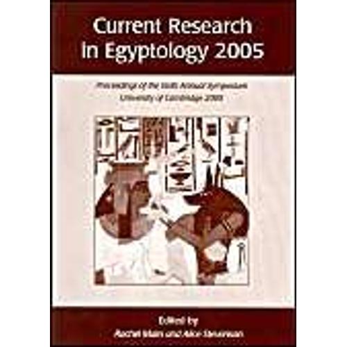 Current Research In Egyptology 2005: Proceedings Of The Sixth Annual Symposium, University Of Cambridge 2005