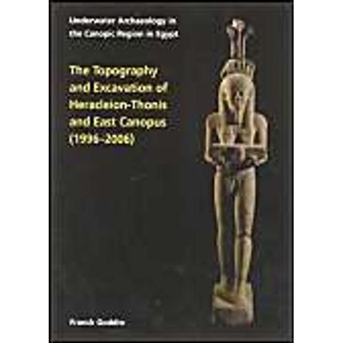 Topography And Excavation Of Heracleion-Thonis And East Canopus (1996-2006): Underwater Archaeology In The Canopic Region In Egypt