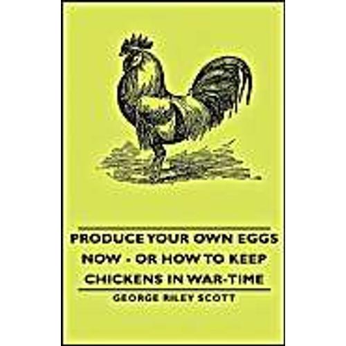 Produce Your Own Eggs Now - Or How To Keep Chickens In War-Time