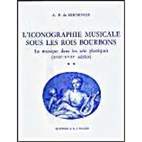 L'iconographie Musicale Sous Les Rois Bourbons T. - 1 : La Musique Dans Les Arts Plastiques 17e-18e Siècle