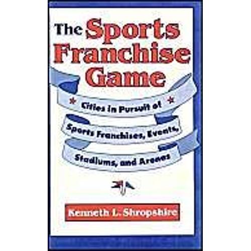 The Sports Franchise Game: Cities In Pursuit Of Sports Franchises, Events, Stadiums And Arenas