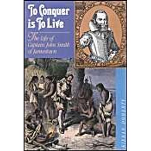 To Conquer Is To Live: The Life Of Captain John Smith Of Jamestown