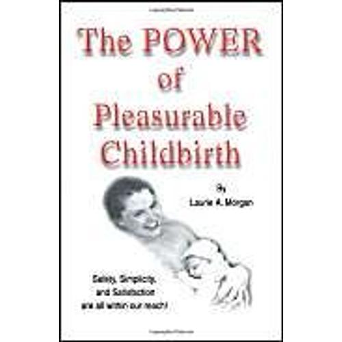 The Power Of Pleasurable Childbirth: Safety, Simplicity, And Satisfaction Are All Within Our Reach!