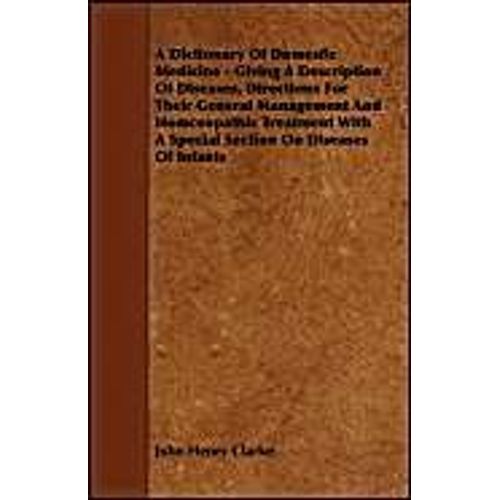 A   Dictionary Of Domestic Medicine - Giving A Description Of Diseases, Directions For Their General Management And Homeopathic Treatment With A Speci