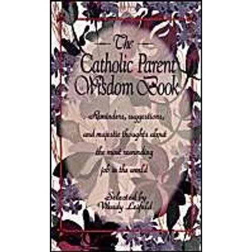 Catholic Parent Wisdom Book: Reminders, Suggestions, And Majestic Thoughts About The Most Rewarding Job In The World