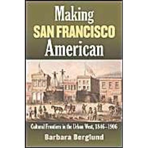 Making San Francisco American: Cultural Frontiers In The Urban West, 1846-1906