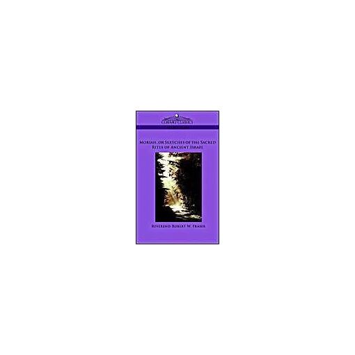 Moriah, Or Sketches Of The Sacred Rites Of Ancient Israel