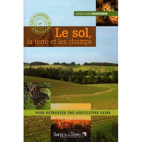 Le Sol, La Terre Et Les Champs - Pour Retrouver Une Agriculture Saine