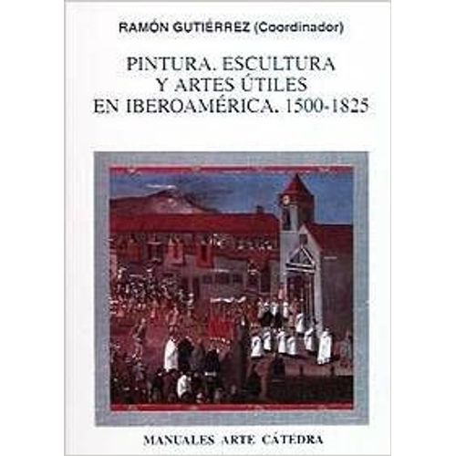 Pintura, Escultura Y Artes Útiles En Iberoamérica, 1500-1825