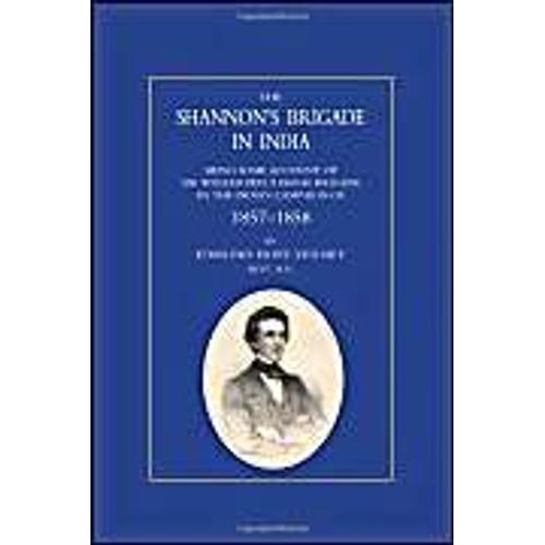 Shannon Os Brigade In India, Being Some Account Of Sir William Peel Os Naval Brigade In The Indian Campaign Of 1857-1858