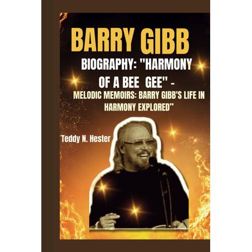 Barry Gibb Biography: "Harmony Of A Bee Gee" -: Melodic Memoirs: Barry Gibb's Life In Harmony Explored