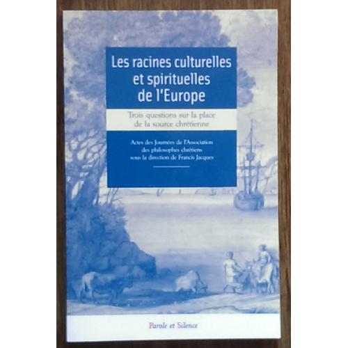 Les Racines Culturelles Et Spirituelles De L'europe, Trois Questions Sur La Place De La Source Chrétienne . Sous La Direction De Francis Jacques(2008)