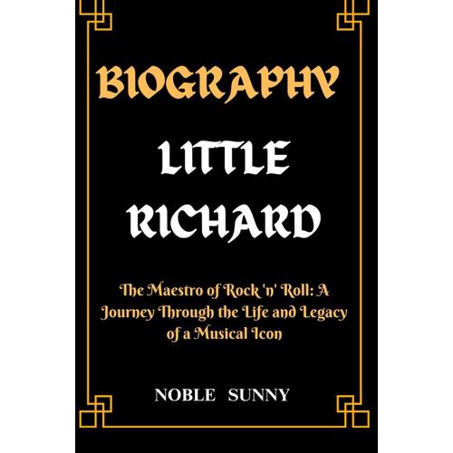 Biography Of Little Richard: The Maestro Of Rock 'n' Roll: A Journey Through The Life And Legacy Of A Musical Icon