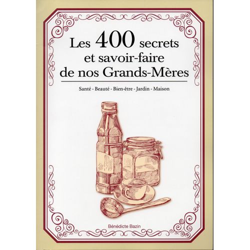 Les 400 Secrets Et Savoir-Faire De Nos Grands- Mères - Santé- Beauté -Bien-Être -Jardin - Maison