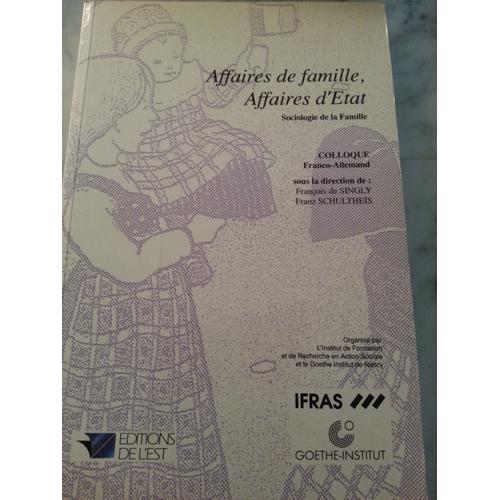 Affaires De Famille, Affaires D'etat - Actes Du Colloque Franco-Allemand Sociologie De La Famille, Nancy, 1991