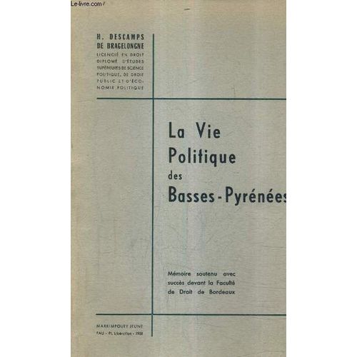 La Vie Politique Des Basses Pyrenees - Memoire Soutenu Avec Succes Devant La Faculte De Droit De Bordeaux.