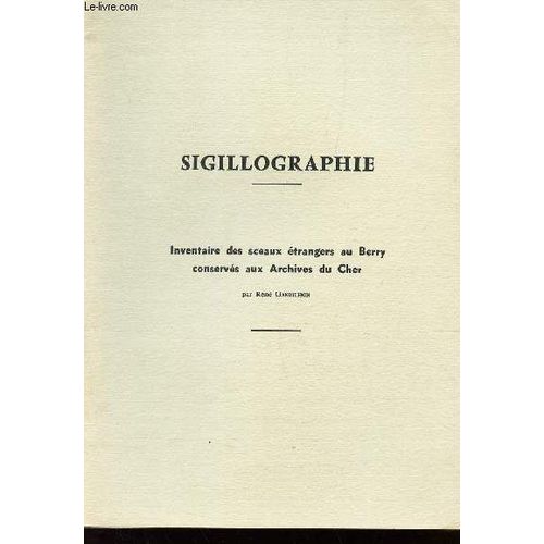 Inventaire Des Sceaux Etrangers Au Berry Conserves Sigillographie - Aux Archives Du Cher / Extrait Du N°40 - Cahiers D'archeologie Et D'histoire Du Berry.
