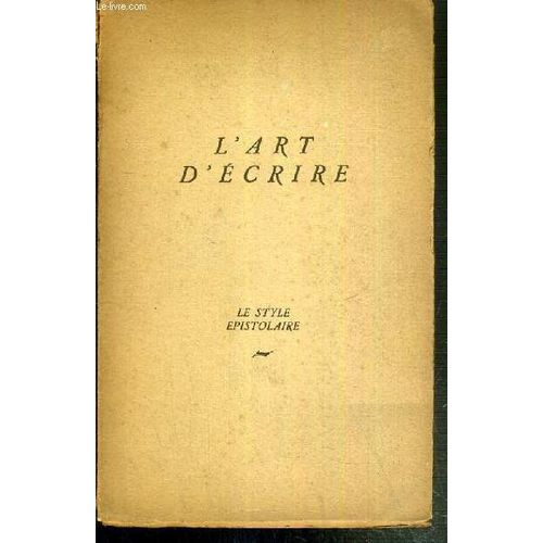 L'art D'ecrire - Le Style Epistolaire - Complete Par Un Traite De La Correspondance D'affaires Et Par Une Initiation Au Secretariat.