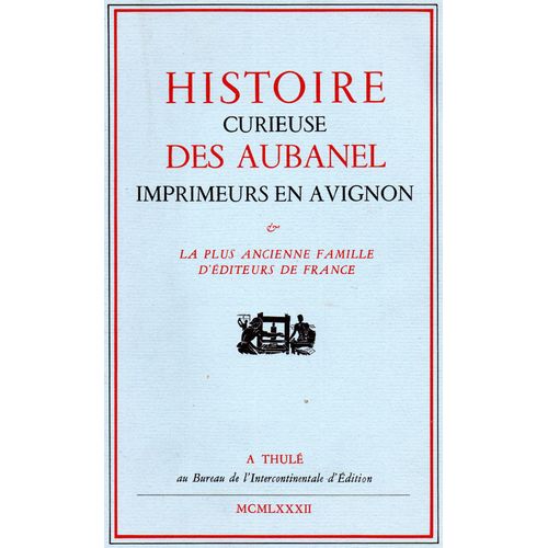 Histoire Curieuse Des Aubanel, Imprimeurs En Avignon - Contenant La Relation De Tout Ce Qui S'est Passé De Plus Remarquable Dans Cette Famille Depuis 1744