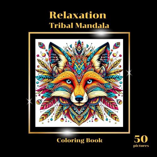 Relaxing Tribal Animal Mandala Coloring Book: A Relaxing Mandala Coloring Book Designed For Adults. Indulge In 50 Intricately Designed Pages Featuring ... A Charming Wild Animal, Size 8.5x8.5 Inches.