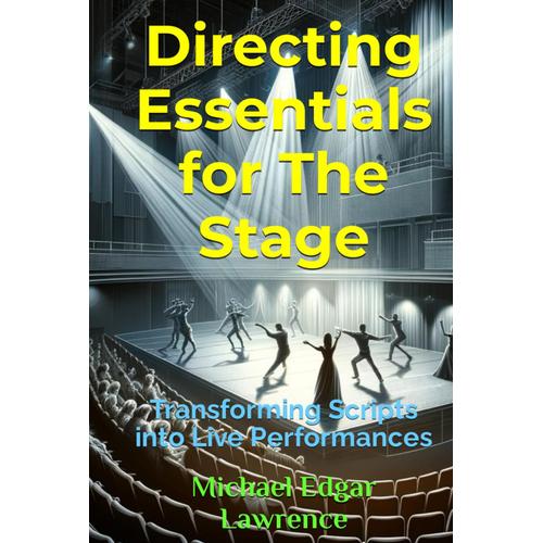 Directing Essentials For The Stage: Transforming Scripts Into Live Performances