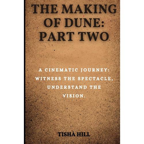 The Making Of Dune: Part Two: Cinematic Journey: Witness The Spectacle, Understand The Vision
