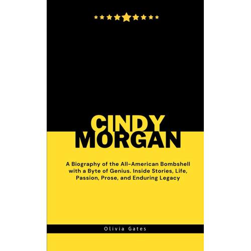 Cindy Morgan: A Biography Of The All-American Bombshell With A Byte Of Genius. Inside Stories, Life, Passion, Prose, And Enduring Legacy (Legends Lost)