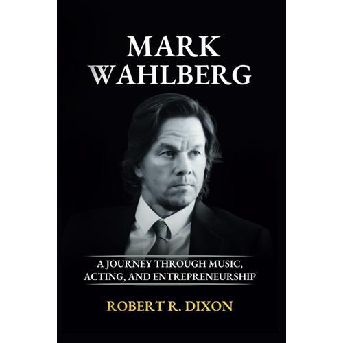 Mark Wahlberg: A Journey Through Music, Acting, And Entrepreneurship (The Inspiring Lives)