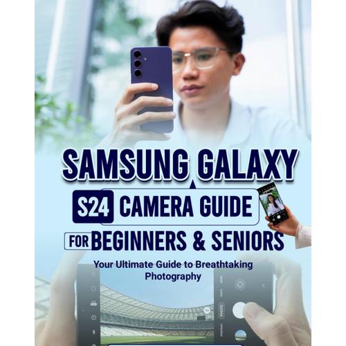 Samsung Galaxy S24 Camera Guide For Beginners & Seniors: Your Ultimate Guide To Breathtaking Photography