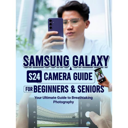 Samsung Galaxy S24 Camera Guide For Beginners & Seniors: Your Ultimate Guide To Breathtaking Photography