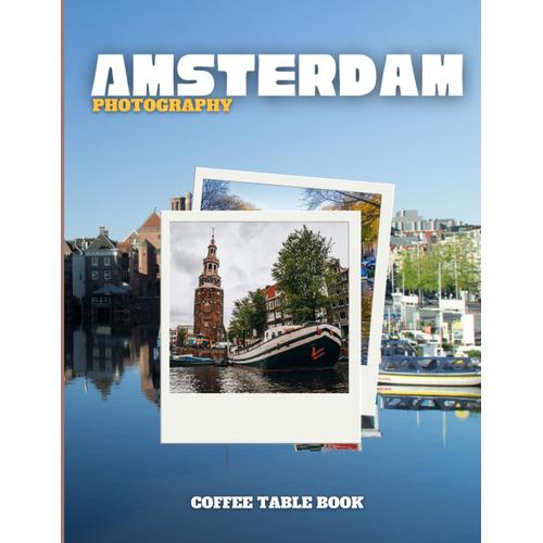 Amsterdam Photography: Coffee Table Book, A Wonderful Collection Of Photos And Stunning Views Which You Get To Know Amsterdam ,Amazing Landscapes, ... For Tourists And Travelers Around The World