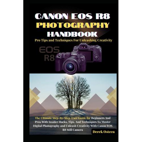 Canon Eos R8 Photography Handbook: The Ultimate Step-By-Step User Guide For Beginners And Pros With Insider Hacks, Tips, And Techniques To Master ... Creativity With Canon Eos R8 Still Camera