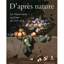 D'apres Nature - La Nature Morte En France Au Xviieme Siecle