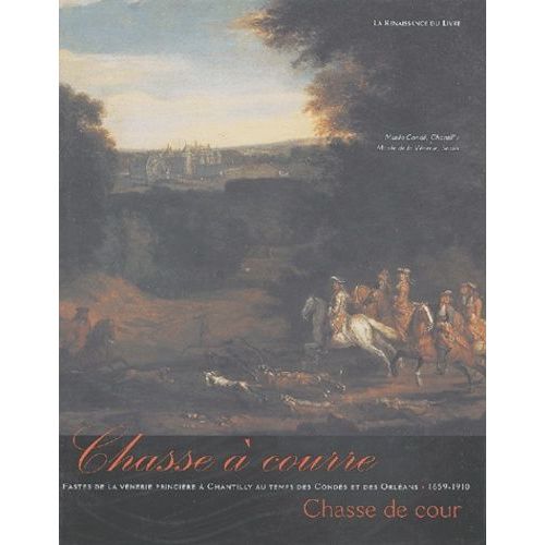 Chasse À Courre, Chasse De Cour - Fastes De La Vénerie Princière À Chantilly Au Temps Des Condés Et Des Orléans (1659-1910)