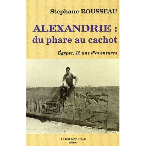 Alexandrie : Du Phare Au Cachot - Egypte, 12 Ans D'aventures