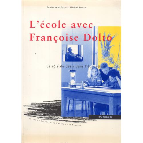 L'école Avec Françoise Dolto. Le Rôle Du Désir Dans L'éducation. 15 Ans De Travail Avec L'école De La Neuville.