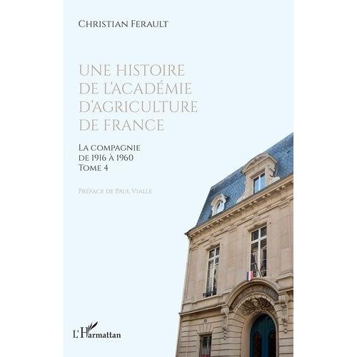 Une Histoire De L'académie D'agriculture De France - Tome 4, La Compagnie De 1916 À 1960