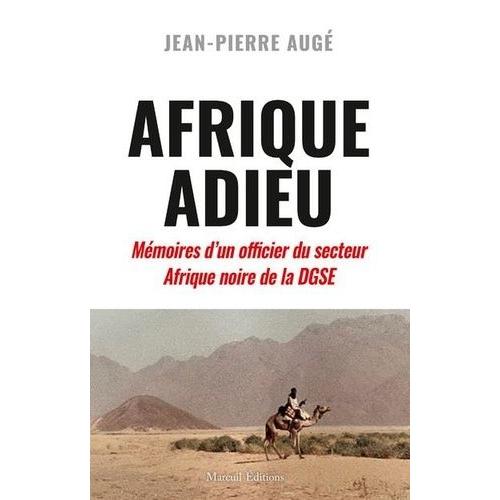 Afrique Adieu - Au Crépuscule De La France-Afrique - Mémoires D'un Officier Du Secteur Afrique Noire De La Dgse