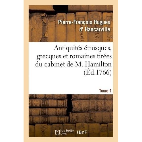 Antiquités Étrusques, Grecques Et Romaines Tirées Du Cabinet De M. Hamilton - Tome 1
