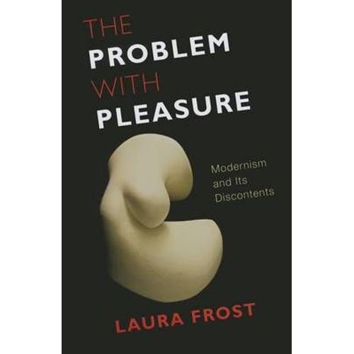 The Problem With Pleasure - Modernism And Its Discontents
