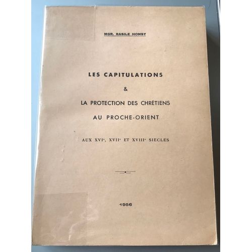 Les Capitulations Et La Protection Des Chrétiens Au Proche-Orient Aux Xvi, Xvii Et Xviii Siècles Mgr Basile Homsy