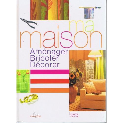 Ma Maison: Aménager, Bricoler, Décorer