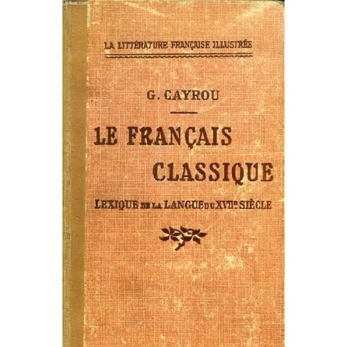 Le Francais Classique, Lexique De La Langue Du Dix-Septieme Siecle